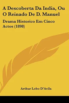 Livro A Descoberta Da India, Ou O Reinado de D. Manuel: Drama Historico Em Cinco Actos (1898) - Resumo, Resenha, PDF, etc.