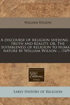 Livro A Discourse of Religion Shewing Its Truth and Reality, Or, the Suitableness of Religion to Humane Nature by William Wilson ... (1694) - Resumo, Resenha, PDF, etc.