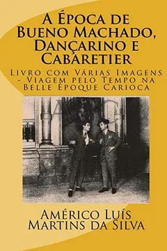 Livro A Epoca de Bueno Machado, Dancarino E Cabaretier: Livro Com Varias Imagens - Viagem Pelo Tempo Na Belle Epoque Carioca - Resumo, Resenha, PDF, etc.