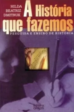 Livro A Historia Que Fazemos. Pesquisa E Ensino De Historia - Resumo, Resenha, PDF, etc.