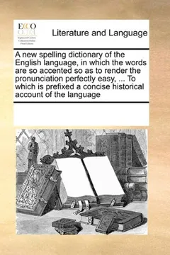 Livro A New Spelling Dictionary of the English Language, in Which the Words Are So Accented So as to Render the Pronunciation Perfectly Easy, ... to Which ... a Concise Historical Account of the Language - Resumo, Resenha, PDF, etc.
