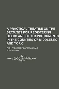 Livro A   Practical Treatise on the Statutes for Registering Deeds and Other Instruments in the Counties of Middlesex and York; With Precedents of Memorials - Resumo, Resenha, PDF, etc.