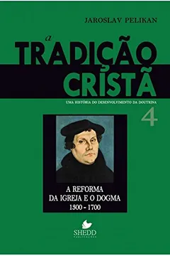 Livro A Tradição Cristã. A Reforma da Igreja e o Dogma. 1300-1700 - Volume 4 - Resumo, Resenha, PDF, etc.