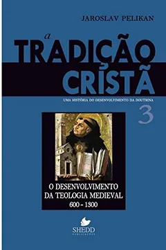Livro A Tradição Cristã. Uma História do Desenvolvimento da Doutrina. O Desenvolvimento da Teologia Medieval - Volume 3 - Resumo, Resenha, PDF, etc.