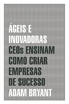 Livro Ágeis e Inovadoras. CEOs Ensinam Como Criar Empresas de Sucesso - Resumo, Resenha, PDF, etc.