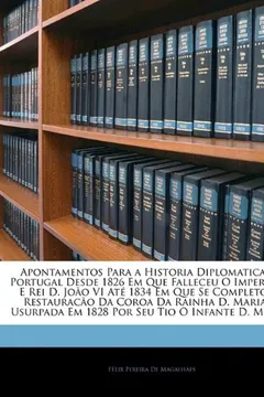 Livro Apontamentos Para a Historia Diplomatica de Portugal Desde 1826 Em Que Falleceu O Imperador E Rei D. Joao VI Ate 1834 Em Que Se Completou a Restauraca - Resumo, Resenha, PDF, etc.