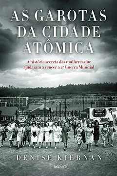 Livro As Garotas da Cidade Atômica. A História Secreta das Mulheres que Ajudaram a Vencer a Segunda Guerra Mundial - Resumo, Resenha, PDF, etc.