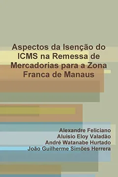 Livro Aspectos Da Isencao Do Icms Na Remessa de Mercadorias Para a Zona Franca de Manaus - Resumo, Resenha, PDF, etc.