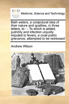 Livro Bath Waters, a Conjectural Idea of Their Nature and Qualities, in Three Letters, to - - To Which Is Added, Putridity and Infection Unjustly Imputed to - Resumo, Resenha, PDF, etc.