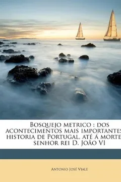 Livro Bosquejo Metrico: DOS Acontecimentos Mais Importantes Da Historia de Portugal, Ate a Morte Do Senhor Rei D. Joao VI - Resumo, Resenha, PDF, etc.