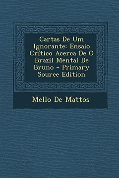 Livro Cartas de Um Ignorante: Ensaio Critico Acerca de O Brazil Mental de Bruno - Primary Source Edition - Resumo, Resenha, PDF, etc.