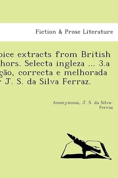 Livro Choice Extracts from British Authors. Selecta Ingleza ... 3.a Edic A O, Correcta E Melhorada Por J. S. Da Silva Ferraz. - Resumo, Resenha, PDF, etc.