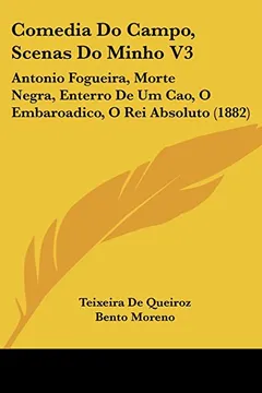 Livro Comedia Do Campo, Scenas Do Minho V3: Antonio Fogueira, Morte Negra, Enterro de Um Cao, O Embaroadico, O Rei Absoluto (1882) - Resumo, Resenha, PDF, etc.