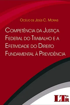 Livro Competência da Justiça Federal do Trabalho e a Efetividade do Direito Fundamental à Previdência - Resumo, Resenha, PDF, etc.