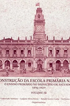 Livro Construçao Da Escola Primaria Na Bahia  A - O Ensino Primario No Municipio De Salvador (1896-1929) - Resumo, Resenha, PDF, etc.