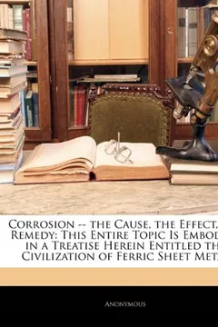 Livro Corrosion -- The Cause, the Effect, the Remedy: This Entire Topic Is Embodied in a Treatise Herein Entitled the Civilization of Ferric Sheet Metal - Resumo, Resenha, PDF, etc.