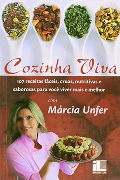 Livro Cozinha Viva. 107 Receitas Fáceis, Cruas, Nutritivas e Saborosas Para Você Viver Mais e Melhor - Resumo, Resenha, PDF, etc.