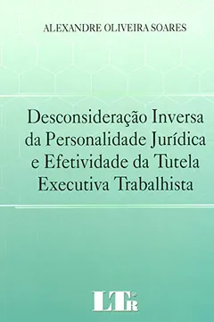 Livro Desconsideração Inversa da Personalidade Jurídica e Efetividade da Tutela Executiva Trabalhista - Resumo, Resenha, PDF, etc.