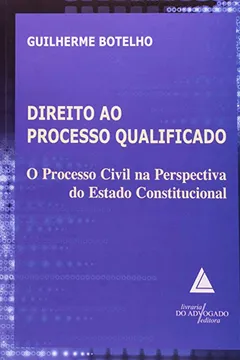 Livro Direito ao Processo Qualificado. O Processo Civil na Perspectiva do Estado Constitucional - Resumo, Resenha, PDF, etc.