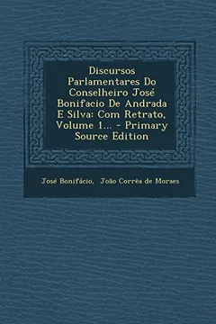 Livro Discursos Parlamentares Do Conselheiro Jose Bonifacio de Andrada E Silva: Com Retrato, Volume 1... - Resumo, Resenha, PDF, etc.