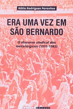 Livro Era Uma Vez em São Bernardo. O Discurso Sindical dos Metalúrgicos. 1971 -1982 - Resumo, Resenha, PDF, etc.