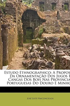 Livro Estudo Ethnographico: A Proposito Da Ornamentacao DOS Jugos E Cangas DOS Bois NAS Provincias Portuguesas Do Douro E Minho... - Resumo, Resenha, PDF, etc.