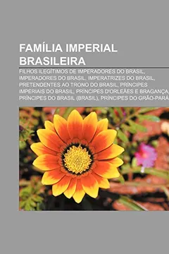 Livro Familia Imperial Brasileira: Filhos Ilegitimos de Imperadores Do Brasil, Imperadores Do Brasil, Imperatrizes Do Brasil - Resumo, Resenha, PDF, etc.