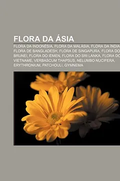 Livro Flora Da Asia: Flora Da Indonesia, Flora Da Malasia, Flora Da India, Flora de Bangladesh, Flora de Singapura, Flora Do Brunei, Flora - Resumo, Resenha, PDF, etc.