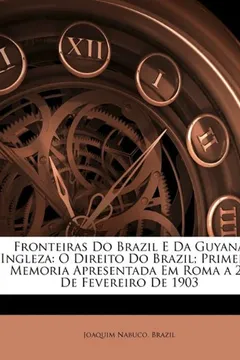 Livro Fronteiras Do Brazil E Da Guyana Ingleza: O Direito Do Brazil; Primeira Memoria Apresentada Em Roma a 27 de Fevereiro de 1903 - Resumo, Resenha, PDF, etc.