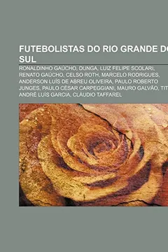 Livro Futebolistas Do Rio Grande Do Sul: Ronaldinho Gaucho, Dunga, Luiz Felipe Scolari, Renato Gaucho, Celso Roth, Marcelo Rodrigues - Resumo, Resenha, PDF, etc.