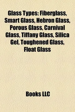 Livro Glass Types: Glass, Smart Glass, Hebron Glass, Heatable Glass, Fused Quartz, Pyrex, Porous Glass, Carnival Glass, Tiffany Glass, Si - Resumo, Resenha, PDF, etc.