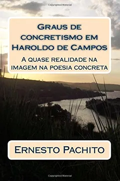 Livro Graus de Concretismo Em Haroldo de Campos: A Quase Realidade Na Imagem Da Poesia Concreta - Resumo, Resenha, PDF, etc.