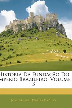 Livro Historia Da Fundacao Do Imperio Brazileiro, Volume 3 - Resumo, Resenha, PDF, etc.