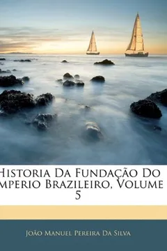 Livro Historia Da Fundacao Do Imperio Brazileiro, Volume 5 - Resumo, Resenha, PDF, etc.