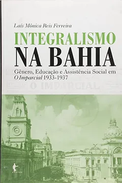 Livro Integralismo Na Bahia - Genero, Educacao E Assistencia Social Em O Imp - Resumo, Resenha, PDF, etc.
