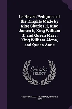 Livro Le Neve's Pedigrees of the Knights Made by King Charles II, King James II, King William III and Queen Mary, King William Alone, and Queen Anne - Resumo, Resenha, PDF, etc.