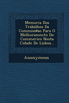 Livro Memoria DOS Trabalhos Da Commiss Ao Para O Melhoramento Do Commerico Nesta Cidade de Lisboa... - Resumo, Resenha, PDF, etc.