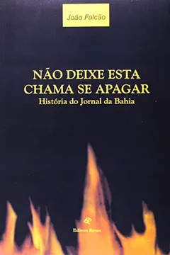 Livro Não Deixe Esta Chama Se Apagar - Historia Do Jornal Da Bahia - Resumo, Resenha, PDF, etc.