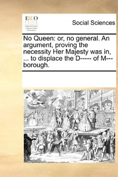 Livro No Queen: Or, No General. an Argument, Proving the Necessity Her Majesty Was In, ... to Displace the D----- Of M---Borough. - Resumo, Resenha, PDF, etc.