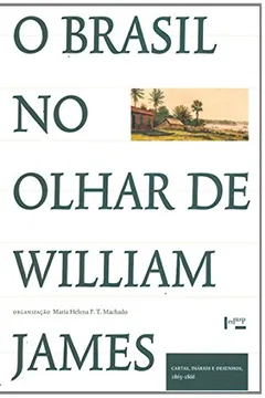 Livro O Brasil no Olhar de William James. Cartas, Diários e Desenhos. 1865-1866 - Resumo, Resenha, PDF, etc.
