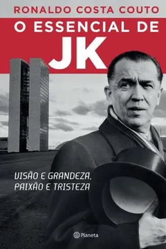Livro O Essencial de JK. Visão e Grandeza, Paixão e Tristeza - Resumo, Resenha, PDF, etc.