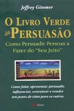 Livro O Livro Verde Da Persuasao. Como Persuadir Pessoas Fazendo Do "Seu Jeito" - Resumo, Resenha, PDF, etc.