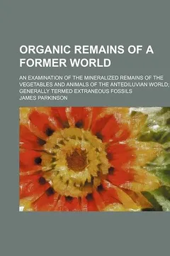Livro Organic Remains of a Former World (Volume 3); An Examination of the Mineralized Remains of the Vegetables and Animals of the Antediluvian World Generally Termed Extraneous Fossils - Resumo, Resenha, PDF, etc.