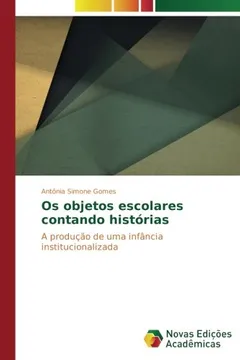Livro Os objetos escolares contando histórias: A produção de uma infância institucionalizada - Resumo, Resenha, PDF, etc.