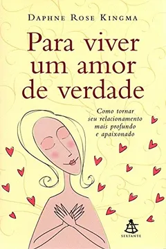 Livro Para Viver Um Amor De Verdade. Como Tornar Seu Relacionamento Mais Profundo E Apaixonado - Resumo, Resenha, PDF, etc.