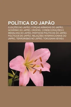 Livro Politica Do Japao: Eleicoes No Japao, Forcas Armadas Do Japao, Governo Do Japao, Ordens, Condecoracoes E Medalhas Do Japao - Resumo, Resenha, PDF, etc.