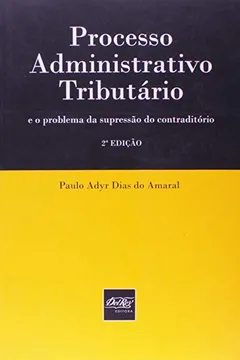 Livro Processo Administrativo Tributário E O Problema Da Supressão Do Contraditório - Resumo, Resenha, PDF, etc.