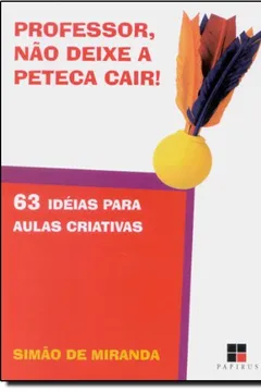 Livro Professor, não Deixe a Peteca Cair! 63 Ideias Para Aulas Criativas - Resumo, Resenha, PDF, etc.