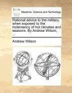 Livro Rational Advice to the Military, When Exposed to the Inclemency of Hot Climates and Seasons. by Andrew Wilson, ... - Resumo, Resenha, PDF, etc.