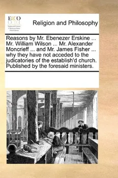 Livro Reasons by Mr. Ebenezer Erskine ... Mr. William Wilson ... Mr. Alexander Moncrieff ... and Mr. James Fisher ... Why They Have Not Acceded to the Judic - Resumo, Resenha, PDF, etc.